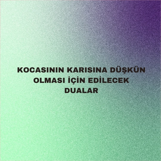 Kocasının Karısına Düşkün Olması İçin Edilecek Dualar